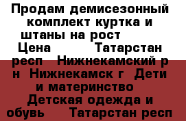 Продам демисезонный комплект куртка и штаны на рост 92-98 › Цена ­ 800 - Татарстан респ., Нижнекамский р-н, Нижнекамск г. Дети и материнство » Детская одежда и обувь   . Татарстан респ.